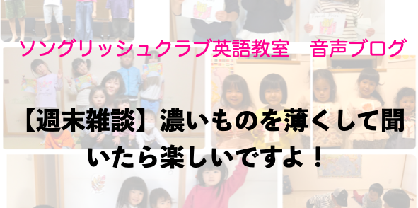 【週末雑談】耳学習で濃いものを薄くして楽しめます！
